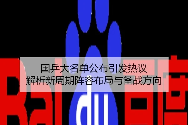 国乒大名单公布引发热议 解析新周期阵容布局与备战方向