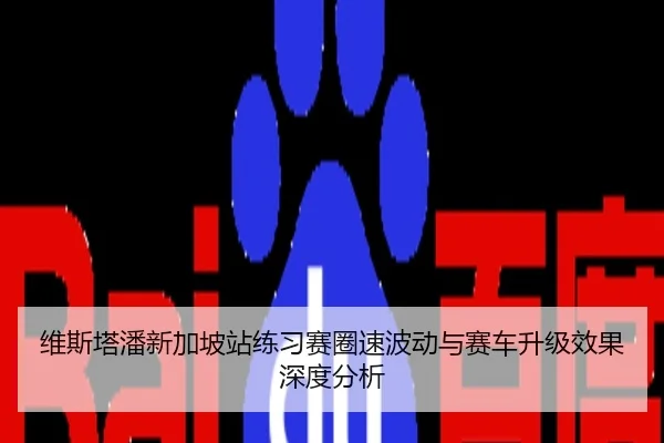 维斯塔潘新加坡站练习赛圈速波动与赛车升级效果深度分析