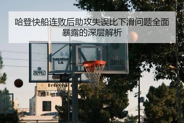 哈登快船连败后助攻失误比下滑问题全面暴露的深层解析